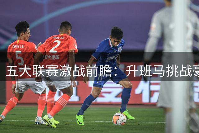 五大联赛激战前瞻：升班马挑战豪强 西甲双雄对决
