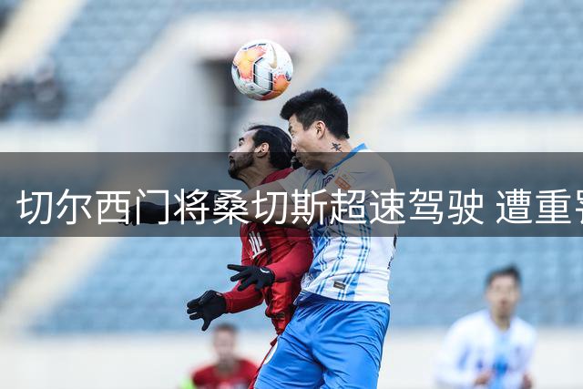 切尔西门将桑切斯超速驾驶 遭重罚并扣分